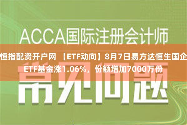 恒指配资开户网 【ETF动向】8月7日易方达恒生国企ETF基金涨1.06%，份额增加7000万份