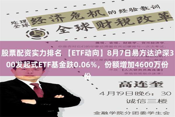 股票配资实力排名 【ETF动向】8月7日易方达沪深300发起式ETF基金跌0.06%，份额增加4600万份