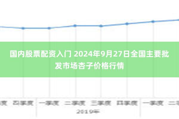 国内股票配资入门 2024年9月27日全国主要批发市场杏子价格行情