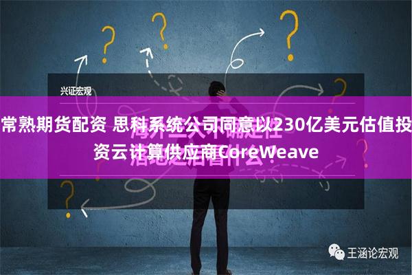 常熟期货配资 思科系统公司同意以230亿美元估值投资云计算供应商CoreWeave