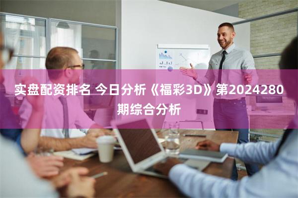 实盘配资排名 今日分析《福彩3D》第2024280期综合分析