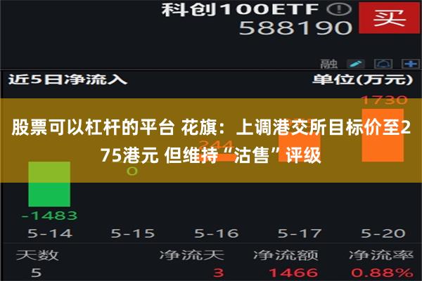 股票可以杠杆的平台 花旗：上调港交所目标价至275港元 但维持“沽售”评级