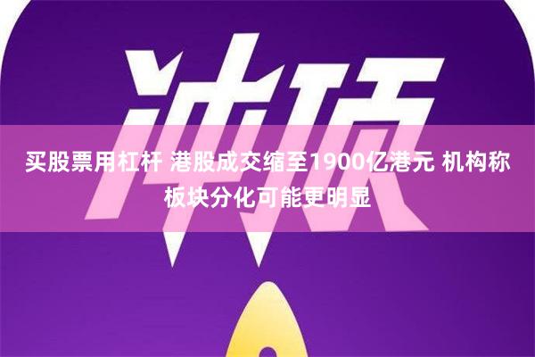 买股票用杠杆 港股成交缩至1900亿港元 机构称板块分化可能更明显