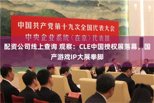 配资公司线上查询 观察：CLE中国授权展落幕，国产游戏IP大展拳脚