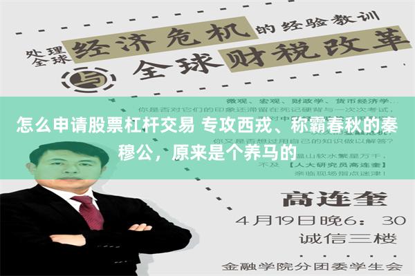 怎么申请股票杠杆交易 专攻西戎、称霸春秋的秦穆公，原来是个养马的