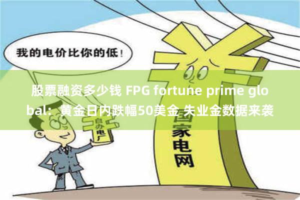 股票融资多少钱 FPG fortune prime global：黄金日内跌幅50美金 失业金数据来袭