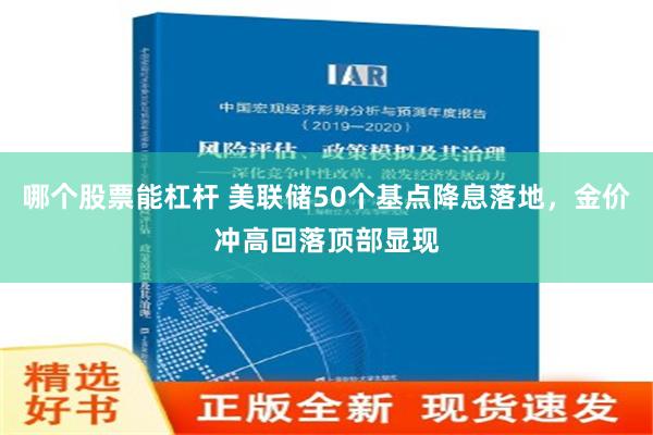 哪个股票能杠杆 美联储50个基点降息落地，金价冲高回落顶部显现