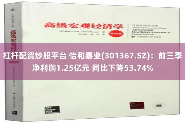 杠杆配资炒股平台 怡和嘉业(301367.SZ)：前三季净利润1.25亿元 同比下降53.74%