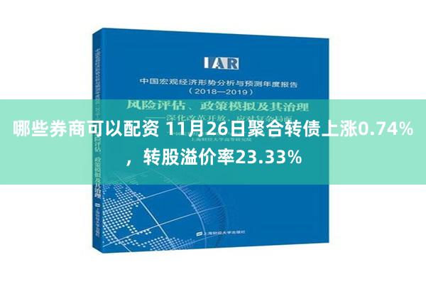 哪些券商可以配资 11月26日聚合转债上涨0.74%，转股溢价率23.33%