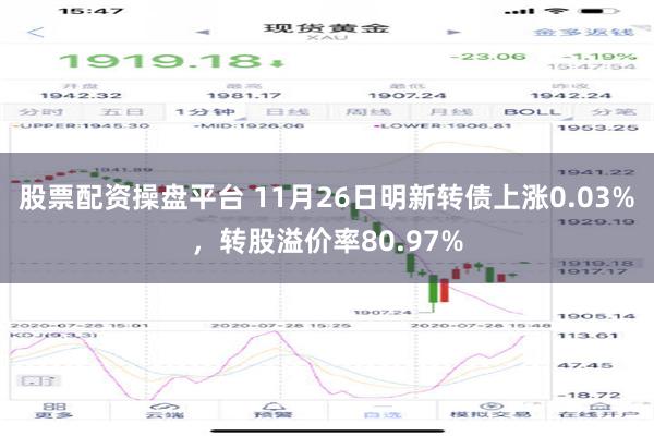 股票配资操盘平台 11月26日明新转债上涨0.03%，转股溢价率80.97%