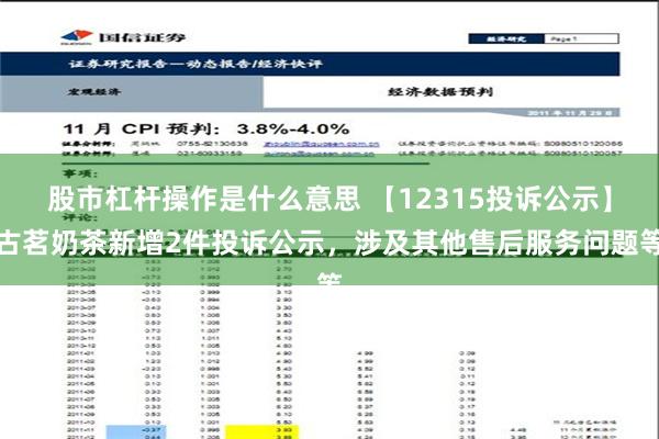 股市杠杆操作是什么意思 【12315投诉公示】古茗奶茶新增2件投诉公示，涉及其他售后服务问题等