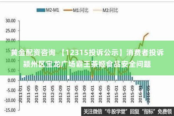 黄金配资咨询 【12315投诉公示】消费者投诉颍州区宝龙广场霸王茶姬食品安全问题