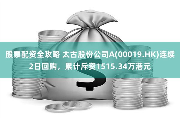 股票配资全攻略 太古股份公司A(00019.HK)连续2日回购，累计斥资1515.34万港元