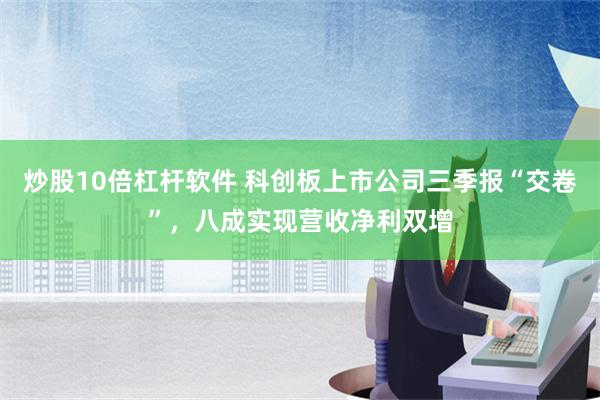 炒股10倍杠杆软件 科创板上市公司三季报“交卷”，八成实现营收净利双增