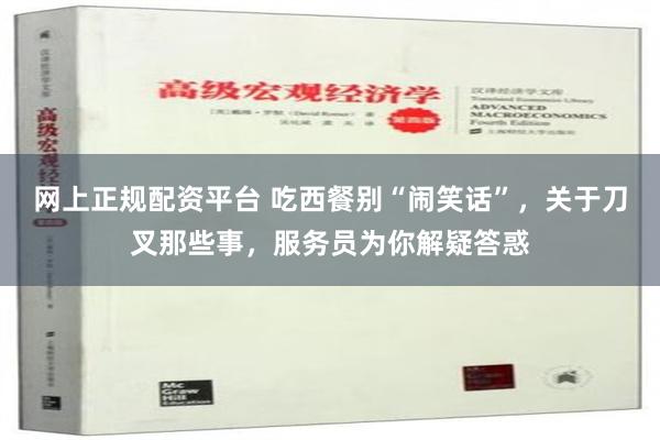 网上正规配资平台 吃西餐别“闹笑话”，关于刀叉那些事，服务员为你解疑答惑