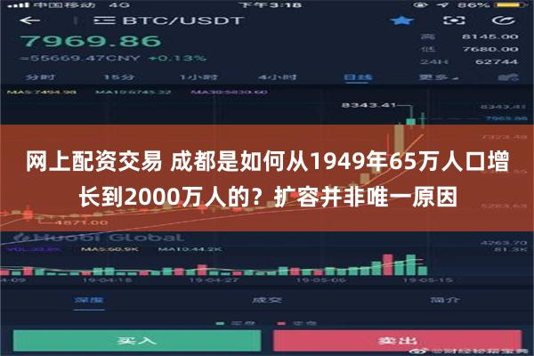 网上配资交易 成都是如何从1949年65万人口增长到2000万人的？扩容并非唯一原因