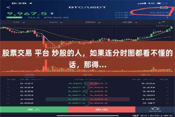 股票交易 平台 炒股的人，如果连分时图都看不懂的话，那得...