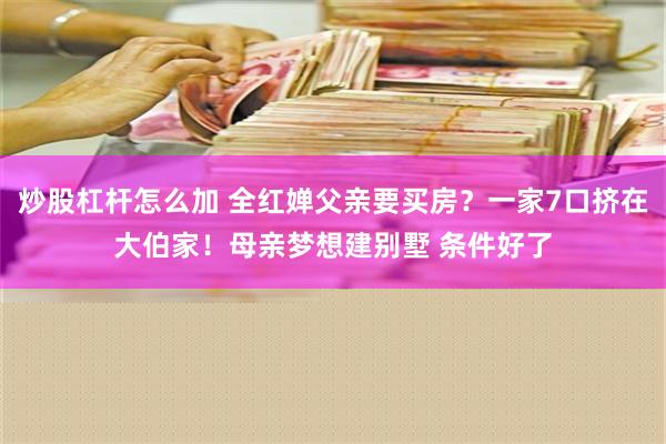 炒股杠杆怎么加 全红婵父亲要买房？一家7口挤在大伯家！母亲梦想建别墅 条件好了