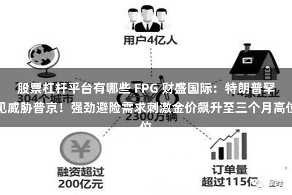 股票杠杆平台有哪些 FPG 财盛国际：特朗普罕见威胁普京！强劲避险需求刺激金价飙升至三个月高位